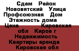 Сдам › Район ­ Нововятский › Улица ­ Профсоюзная › Дом ­ 1 › Этажность дома ­ 5 › Цена ­ 6 000 - Кировская обл., Киров г. Недвижимость » Квартиры аренда   . Кировская обл.